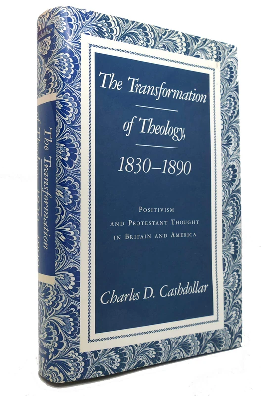 The Transformation of Theology, 1830– 1890 – Positivism & Protestant Thought in Britain & American: Positivism and Protestant Thought in Britain and America (Princeton Legacy Library)