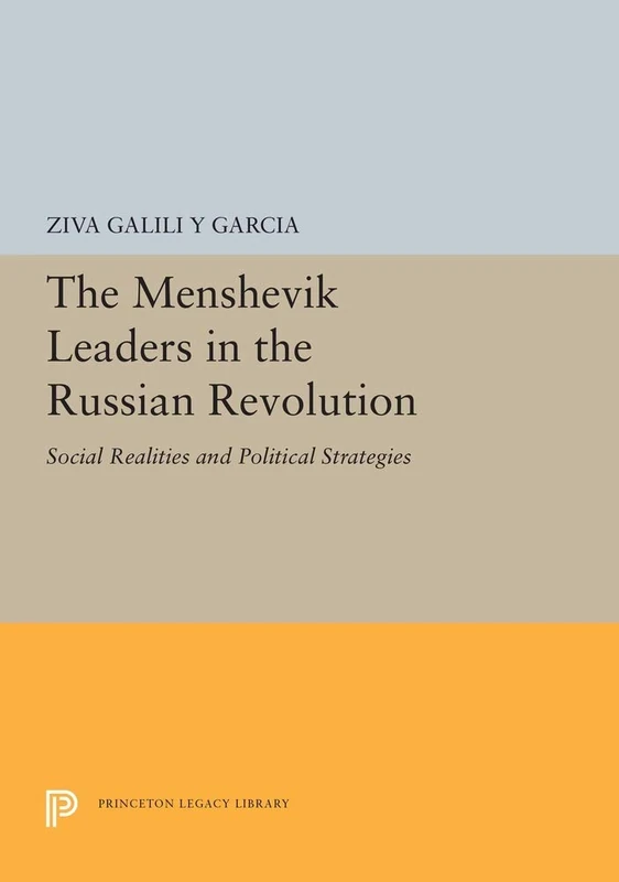 The Menshevik Leaders in the Russian Revolution – Social Realities & Political Strategies: Social Realities and Political Strategies (Princeton Legacy Library)