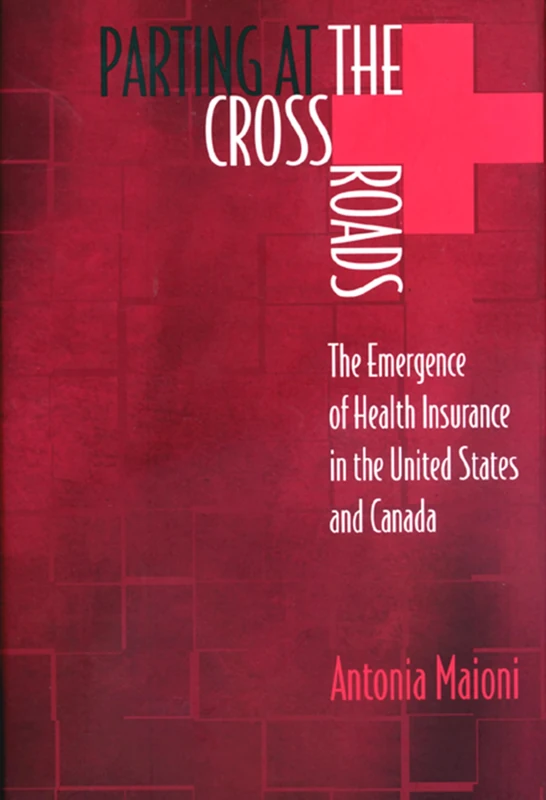 Parting at the Crossroads – The Emergence of Health Insurance in the United States and Canada: 66 (Princeton Studies in American Politics)