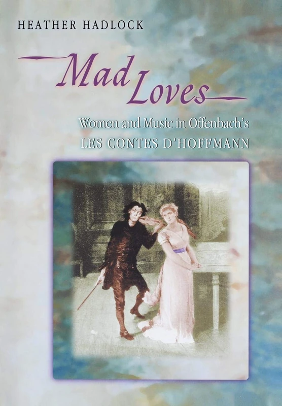 Mad Loves – Women and Music in Offenbach`s Les Contes d`Hoffmann: 16 (Princeton Studies in Opera)