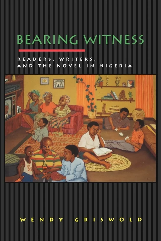 Bearing Witness: Readers, Writers, and the Novel in Nigeria: 1 (Princeton Studies in Cultural Sociology)