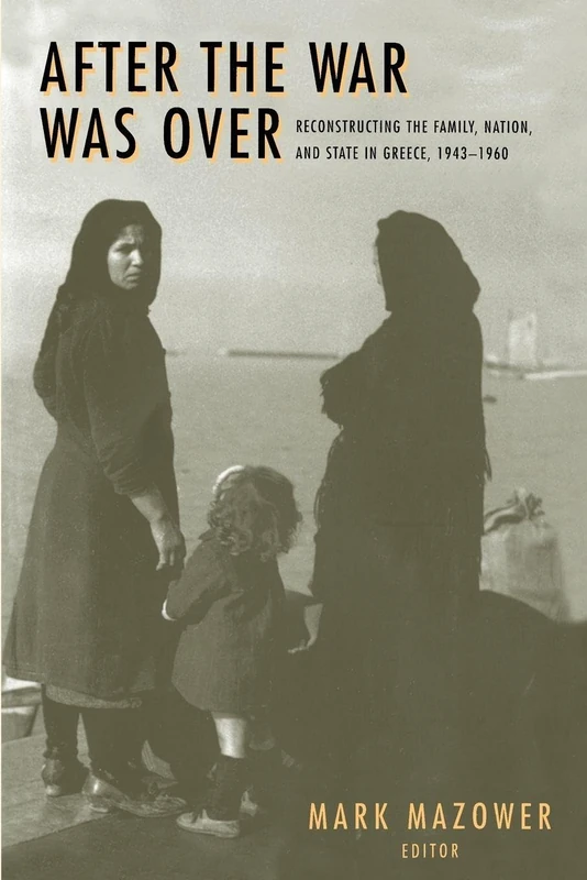 After the War Was Over: Reconstructing the Family, Nation, and State in Greece, 1943-1960: 18 (Princeton Modern Greek Studies)