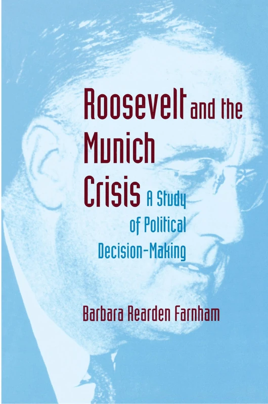 Roosevelt and the Munich Crisis: A Study of Political Decision-Making: 90 (Princeton Studies in International History and Politics)