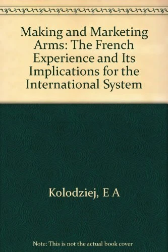 Making & Marketing Arms – the French Experience & Its Implications for the International System: The French Experience and Its Implications for the International System (Princeton Legacy Library)