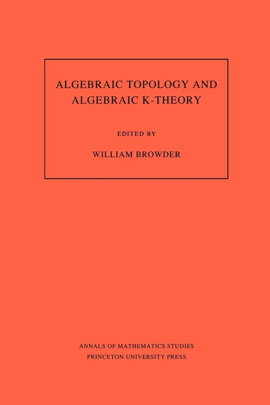 Algebraic Topology and Algebraic K–Theory (AM–11 – Proceedings of a Symposium in Honor of John C. Moore. (AM–113) (Annals of Mathematics Studies, 113)
