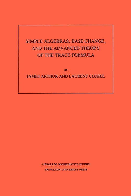 Simple Algebras, Base Change, and the Advanced Theory of the Trace Formula. (AM-120) (Annals of Mathematics Studies)