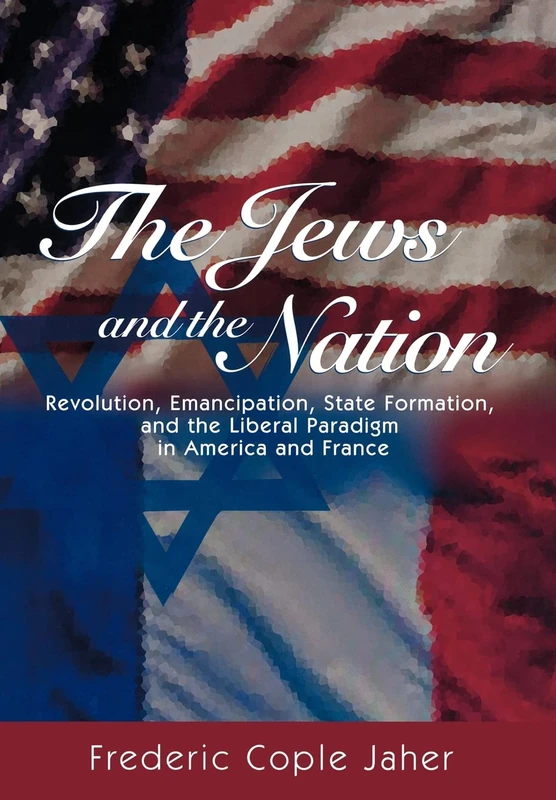 The Jews and the Nation – Revolution, Emancipation, State Formation, and the Liberal Paradigm in America and France