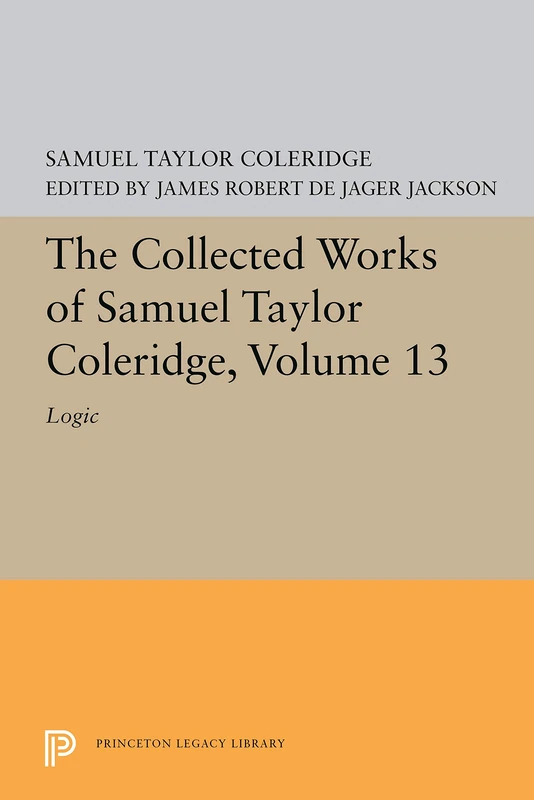 The Collected Works of Samuel Taylor Coleridge V13 – Logic (Princeton Legacy Library)