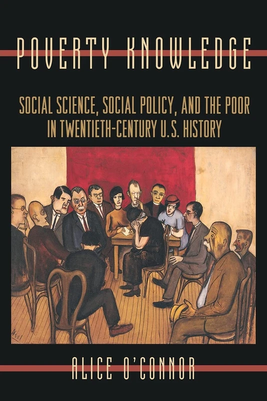 Poverty Knowledge: Social Science, Social Policy, and the Poor in Twentieth-Century U.S. History: 16 (Politics and Society in Modern America)