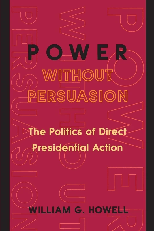 Power without Persuasion: The Politics Of Direct Presidential Action
