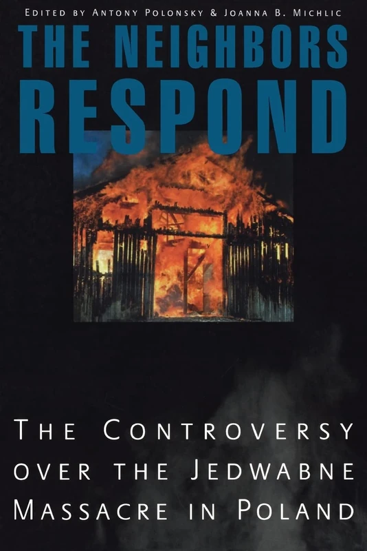 The Neighbors Respond: The Controversy over the Jedwabne Massacre in Poland