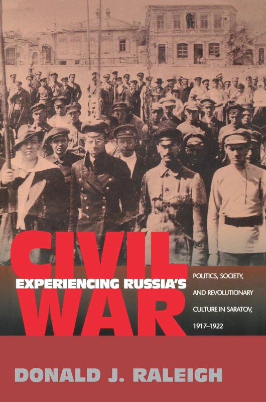 Experiencing Russia's Civil War: Politics, Society and Revolutionary Culture in Saratov, 1917-1922