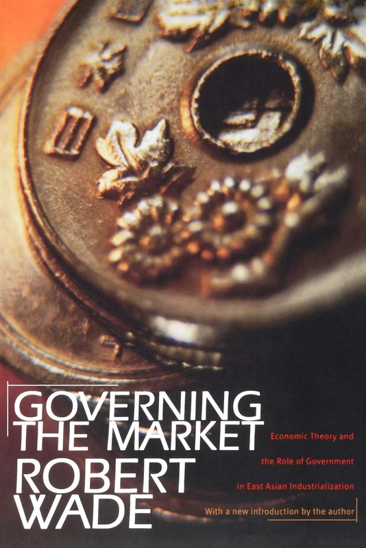 Governing the Market – Economic Theory and the Role of Government in East Asian Industrialization