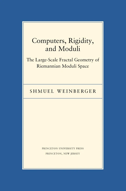 Computers, Rigidity, and Moduli – The Large–Scale Fractal Geometry of Riemannian Moduli Space: 5 (Porter Lectures)