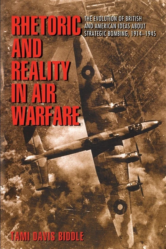 Rhetoric and Reality in Air Warfare – The Evolution of British and American Ideas about Strategic Bombing, 1914–1945: 98 (Princeton Studies in International History and Politics)