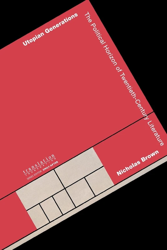 Utopian Generations: The Political Horizon of Twentieth-Century Literature: 11 (Translation/Transnation)
