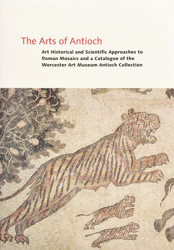 The Arts of Antioch – Art Historical and Scientific Approaches to Roman Mosaics and a Catalogue of the Worcester Art Museum Antioch Coll
