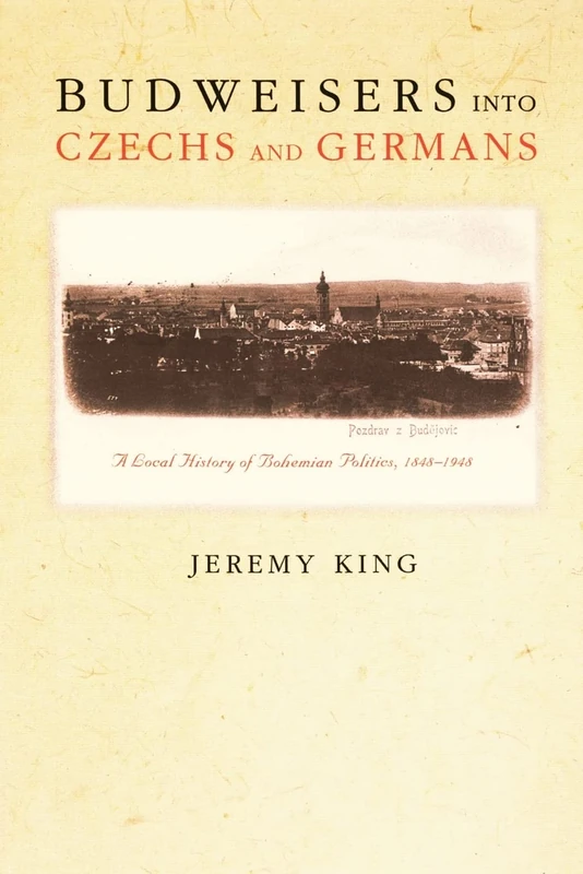 Budweisers into Czechs and Germans: A Local History Of Bohemian Politics, 1848-1948