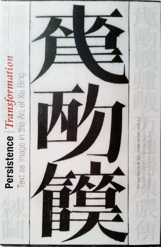 Persistence/Transformation – Text as Image in the Art of Xu Bing (Publications of the Tang Center for East Asian Art, Princeton University)