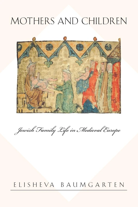 Mothers and Children: Jewish Family Life in Medieval Europe (Jews, Christians, and Muslims from the Ancient to the Modern World): 24