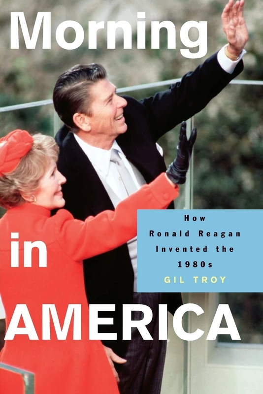Morning in America: How Ronald Reagan Invented the 1980s (Politics and Society in Modern America): 47