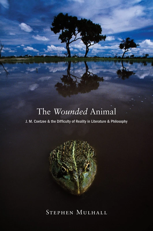 The Wounded Animal: J. M. Coetzee And The Difficulty Of Reality In Literature And Philosophy