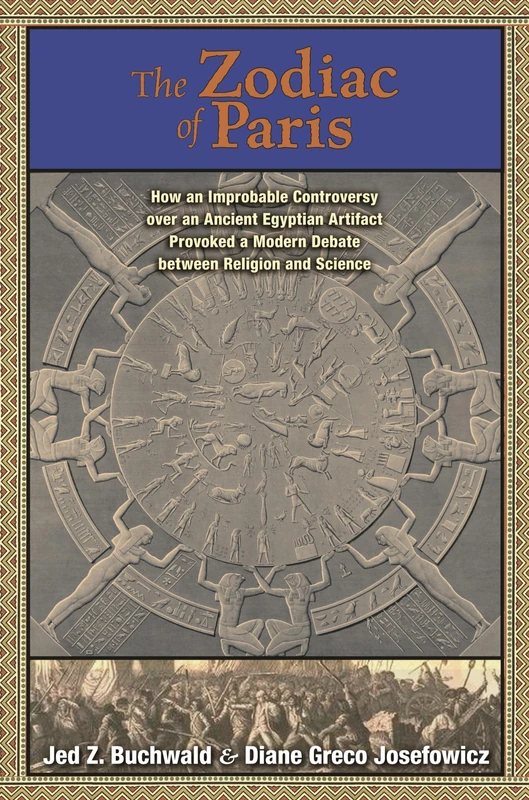The Zodiac of Paris: How an Improbable Controversy over an Ancient Egyptian Artifact Provoked a Modern Debate over Religion and Science