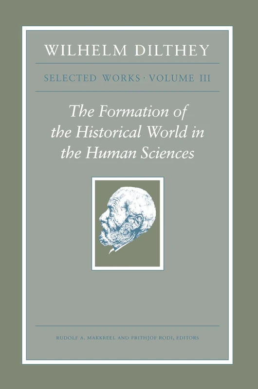 The Formation of the Historical World in the Human Sciences (Wilhelm Dilthey: Selected Works, 3)
