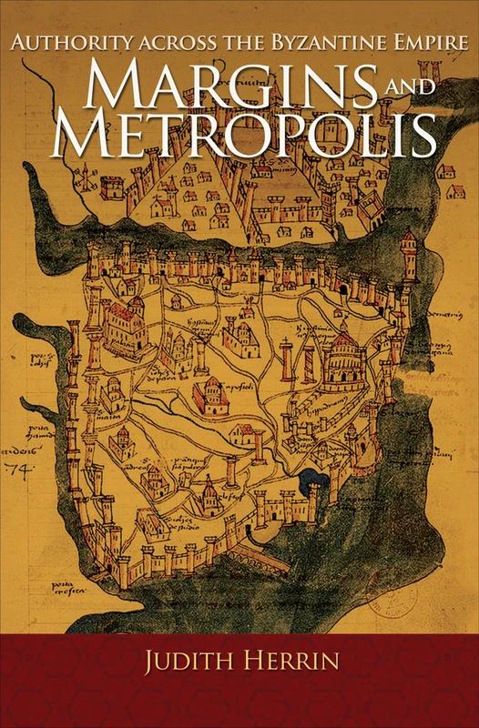 Margins and Metropolis across the Byzantine Millennium: Essays on an Empire: Authority across the Byzantine Empire