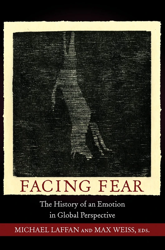 Facing Fear – The History of an Emotion in Global Perspective: 4 (Publications in Partnership with the Shelby Cullom Davis Center at Princeton University)