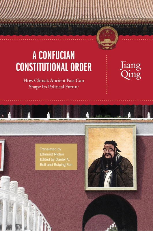 A Confucian Constitutional Order: How China's Ancient Past Can Shape Its Political Future: 4 (The Princeton-China Series)