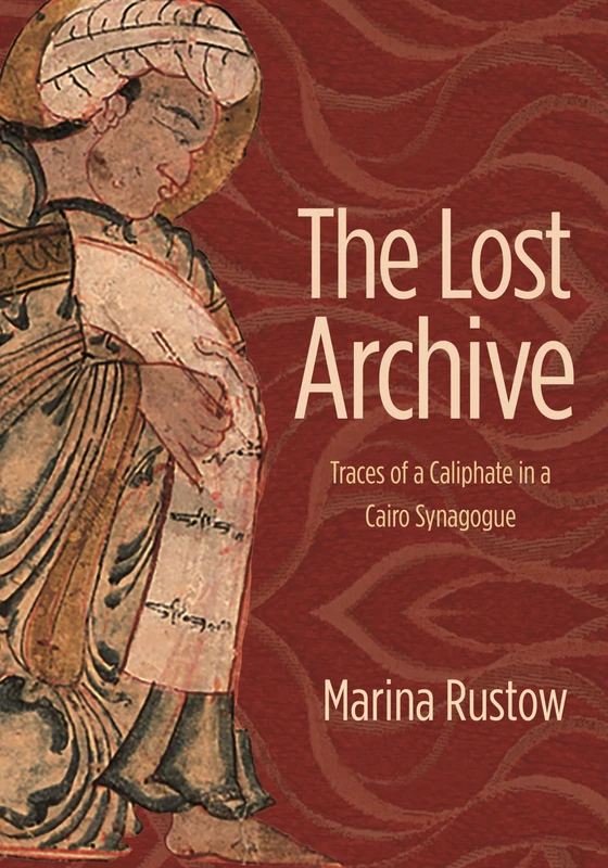 The Lost Archive: Traces of a Caliphate in a Cairo Synagogue: 63 (Jews, Christians, and Muslims from the Ancient to the Modern World)