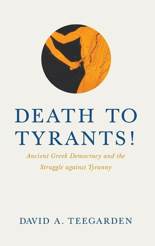 Death to Tyrants!: Ancient Greek Democracy and the Struggle against Tyranny