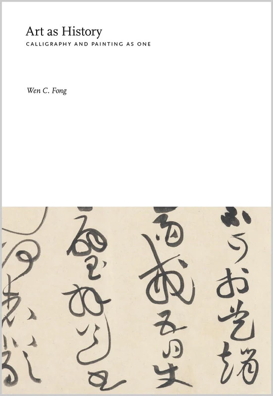 Art as History: Essays on Chinese Painting History: Calligraphy and Painting as One: 11 (Publications of the Tang Center for East Asian Art, Princeton University)