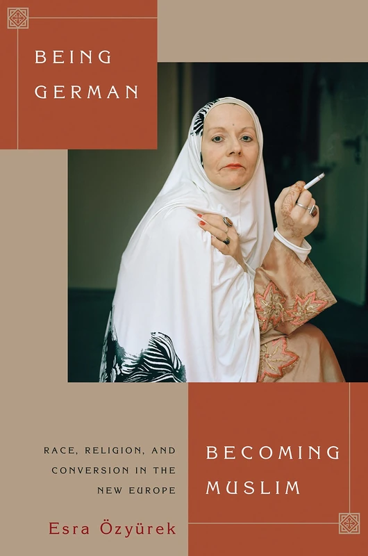 Being German, Becoming Muslim – Race, Religion, and Conversion in the New Europe: 56 (Princeton Studies in Muslim Politics)