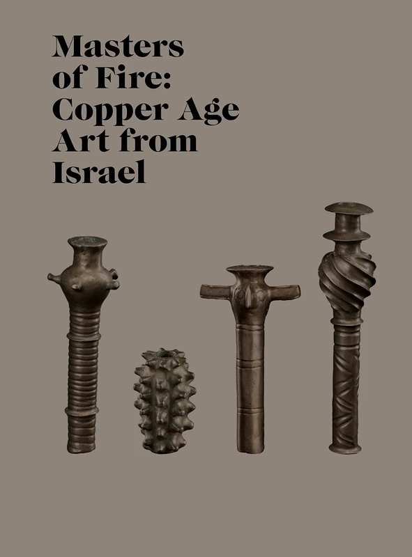 Masters Of Fire: Copper Age Art from Israel (Institute for the Study of the Ancient World Exhibition Catalogs)
