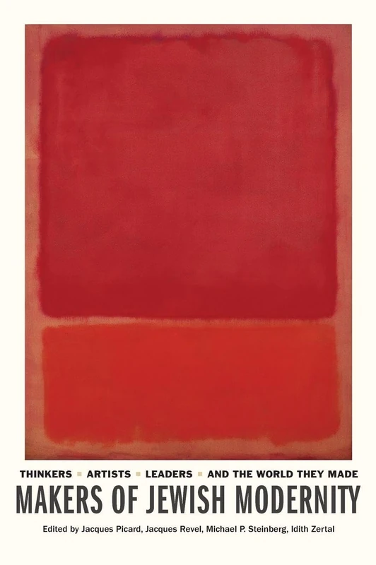 Makers of Jewish Modernity: Thinkers, Artists, Leaders, and the World They Made