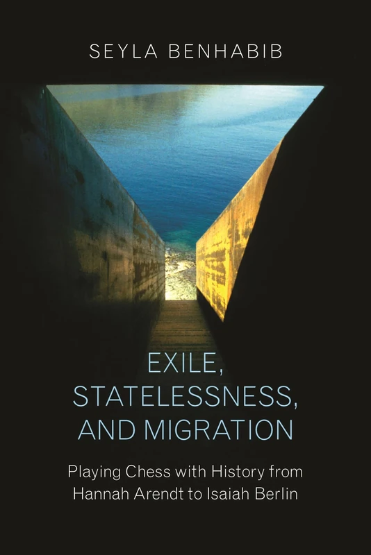 Exile, Statelessness, and Migration – Playing Chess with History from Hannah Arendt to Isaiah Berlin