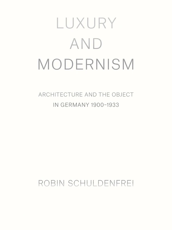 Luxury and Modernism – Architecture and the Object in Germany 1900–1933