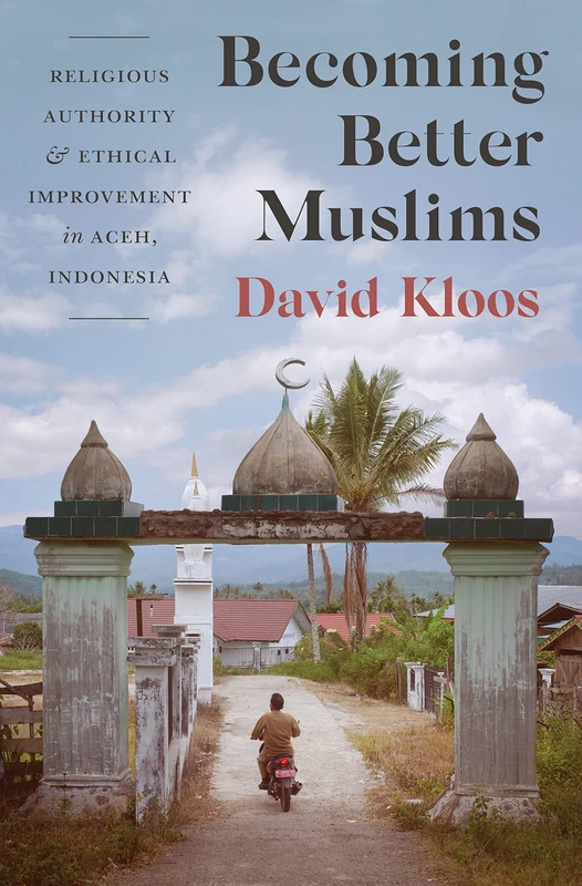 Becoming Better Muslims – Religious Authority and Ethical Improvement in Aceh, Indonesia (Princeton Studies in Muslim Politics)