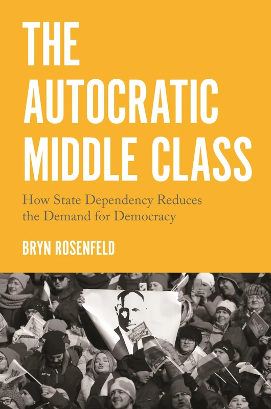 The Autocratic Middle Class: How State Dependency Reduces the Demand for Democracy: 11 (Princeton Studies in Political Behavior)