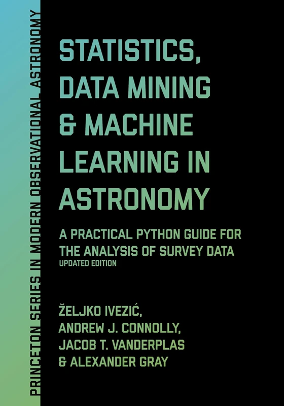 Statistics, Data Mining, and Machine Learning in Astronomy: A Practical Python Guide for the Analysis of Survey Data, Updated Edition: 8 (Princeton Series in Modern Observational Astronomy)