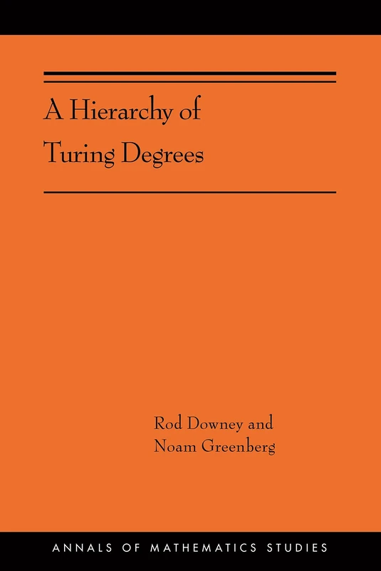 A Hierarchy of Turing Degrees: A Transfinite Hierarchy of Lowness Notions in the Computably Enumerable Degrees, Unifying Classes, and Natural Definability: 206 (Annals of Mathematics Studies, 206)
