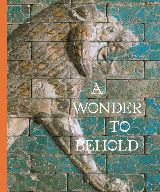 A Wonder to Behold: Craftsmanship and the Creation of Babylon’s Ishtar Gate (Institute for the Study of the Ancient World Exhibition Catalogs)