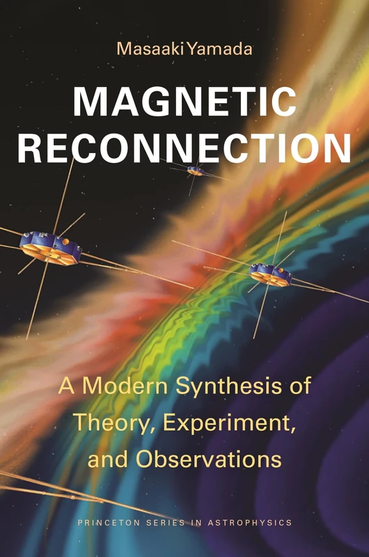 Magnetic Reconnection: A Modern Synthesis of Theory, Experiment, and Observations (Princeton Series in Astrophysics)