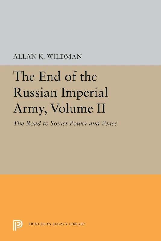 The End of the Russian Imperial Army, Volume II: The Road to Soviet Power and Peace: 5650 (Princeton Legacy Library)