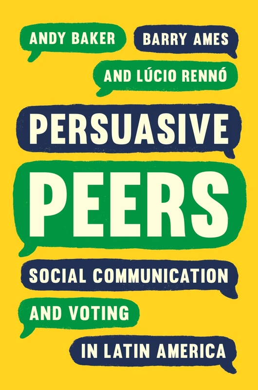Persuasive Peers: Social Communication and Voting in Latin America (Princeton Studies in Global and Comparative Sociology)