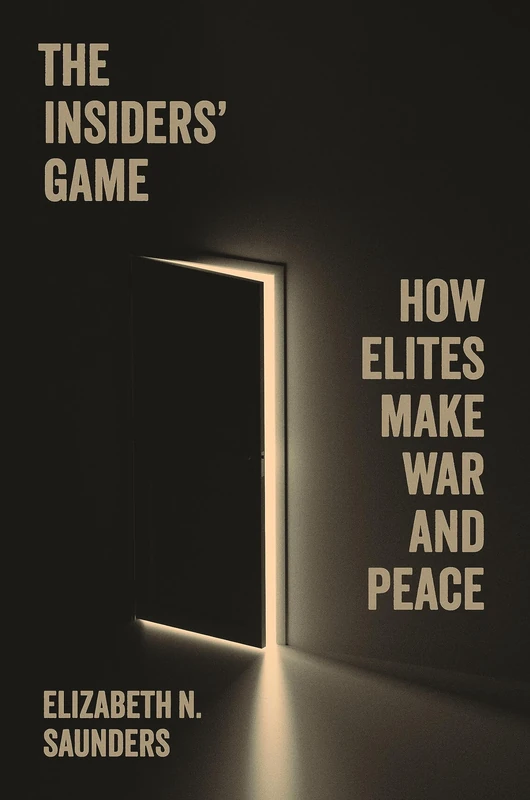 The Insiders’ Game: How Elites Make War and Peace: 208 (Princeton Studies in International History and Politics)