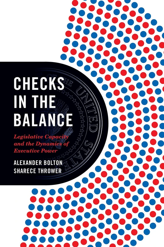 Checks in the Balance: Legislative Capacity and the Dynamics of Executive Power: 193 (Princeton Studies in American Politics)