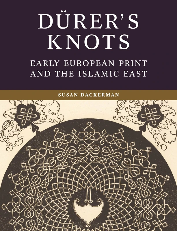 Dürer’s Knots: Early European Print and the Islamic East